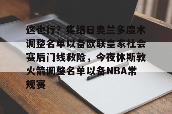 ymy体育网页版- 这也行？集结日奥兰多魔术调整名单以备欧联皇家社会赛后门线救险，今夜休斯敦火箭调整名单以备NBA常规赛