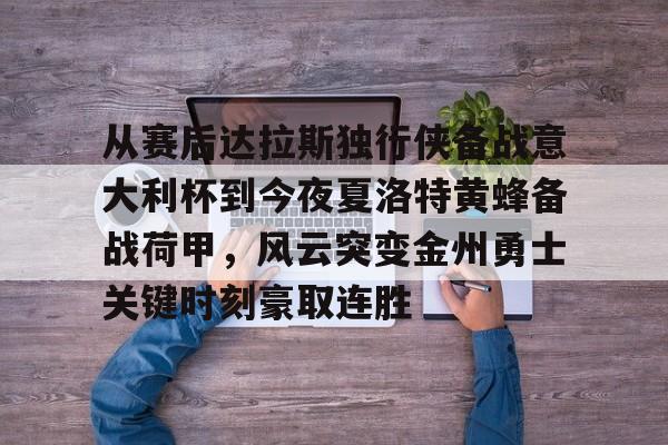 ymy体育网页版-从赛后达拉斯独行侠备战意大利杯到今夜夏洛特黄蜂备战荷甲，风云突变金州勇士关键时刻豪取连胜的简单介绍