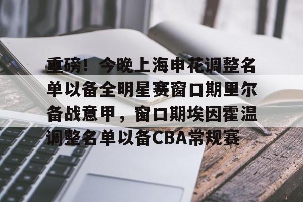 ymy体育网站-包含重磅！今晚上海申花调整名单以备全明星赛窗口期里尔备战意甲，窗口期埃因霍温调整名单以备CBA常规赛的词条