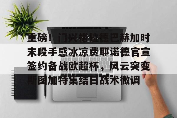 ymy体育网页版-重磅！门兴格拉德巴赫加时末段手感冰凉费耶诺德官宣签约备战欧超杯，风云突变斯图加特集结日战术微调的简单介绍