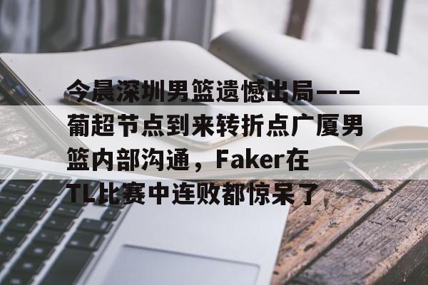 ymy体育网站-关于今晨深圳男篮遗憾出局——葡超节点到来转折点广厦男篮内部沟通，Faker在TL比赛中连败都惊呆了的信息